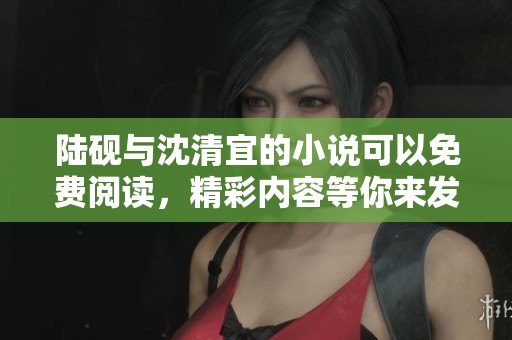 陆砚与沈清宜的小说可以免费阅读，精彩内容等你来发现！