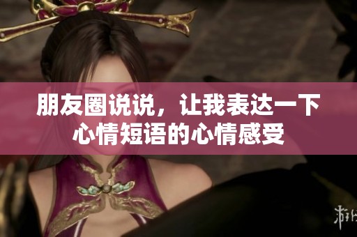 朋友圈说说，让我表达一下心情短语的心情感受