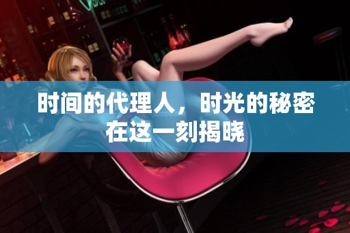 时间的代理人，时光的秘密在这一刻揭晓