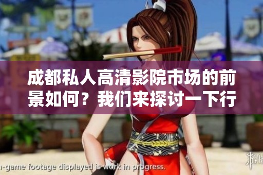 成都私人高清影院市场的前景如何？我们来探讨一下行业发展趋势和机会。