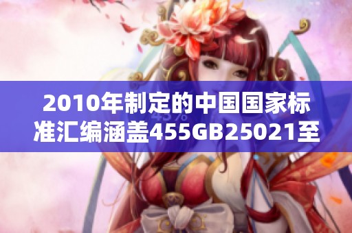 2010年制定的中国国家标准汇编涵盖455GB25021至25056的内容