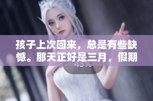 孩子上次回来，总是有些缺憾。那天正好是三月，假期过得匆忙。