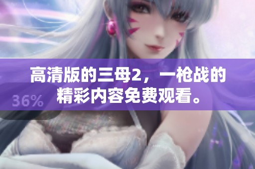 高清版的三母2，一枪战的精彩内容免费观看。