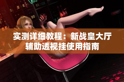 实测详细教程：新战皇大厅辅助透视挂使用指南