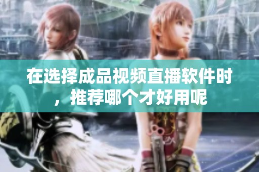 在选择成品视频直播软件时，推荐哪个才好用呢