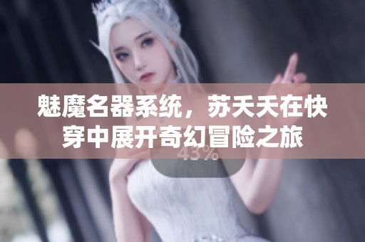 魅魔名器系统，苏夭夭在快穿中展开奇幻冒险之旅