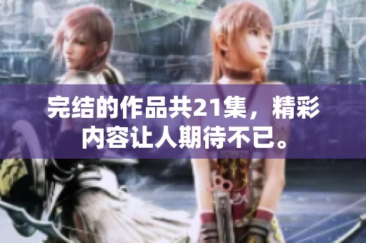 完结的作品共21集，精彩内容让人期待不已。