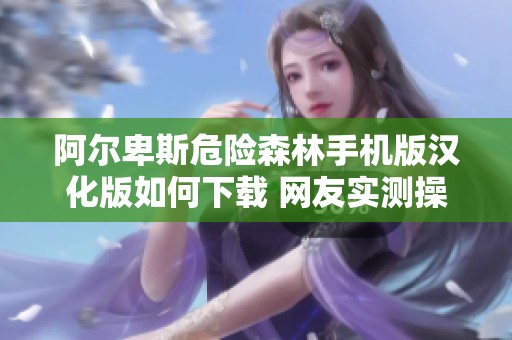 阿尔卑斯危险森林手机版汉化版如何下载 网友实测操作过程太秀了