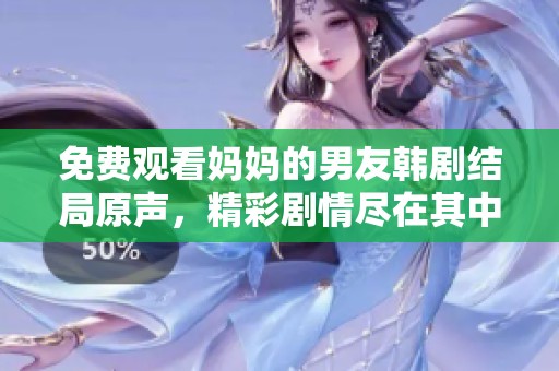 免费观看妈妈的男友韩剧结局原声，精彩剧情尽在其中等你来发现