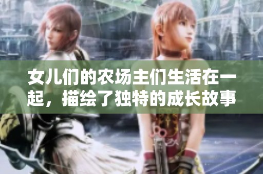 女儿们的农场主们生活在一起，描绘了独特的成长故事与挑战