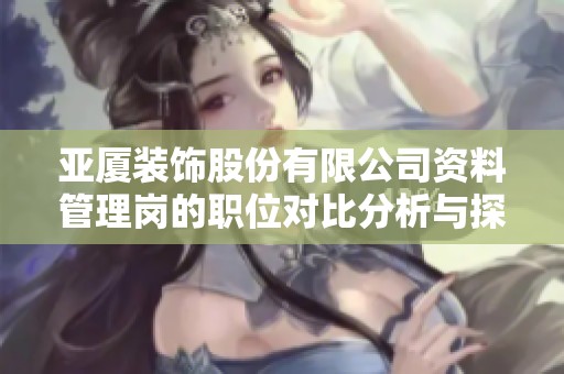 亚厦装饰股份有限公司资料管理岗的职位对比分析与探讨