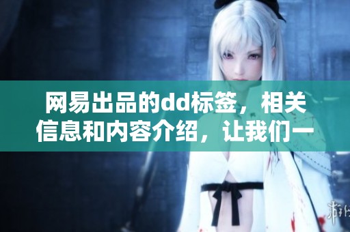 网易出品的dd标签，相关信息和内容介绍，让我们一起了解更多。