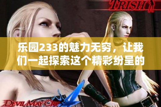 乐园233的魅力无穷，让我们一起探索这个精彩纷呈的世界