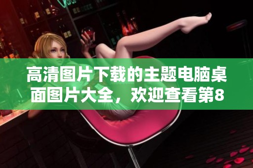 高清图片下载的主题电脑桌面图片大全，欢迎查看第8页的精选内容