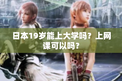 日本19岁能上大学吗？上网课可以吗？