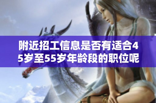 附近招工信息是否有适合45岁至55岁年龄段的职位呢