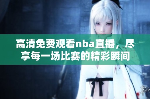 高清免费观看nba直播，尽享每一场比赛的精彩瞬间