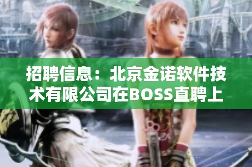 招聘信息：北京金诺软件技术有限公司在BOSS直聘上等你来加入！