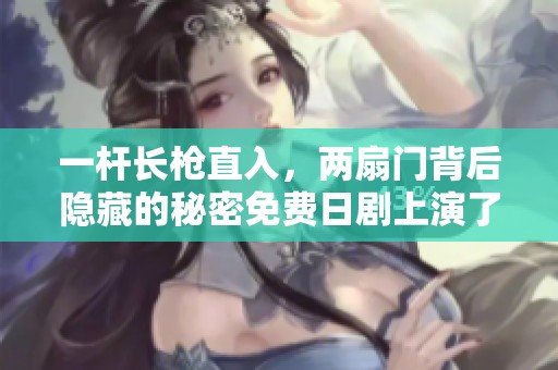 一杆长枪直入，两扇门背后隐藏的秘密免费日剧上演了精彩剧情