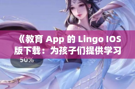《教育 App 的 Lingo IOS版下载：为孩子们提供学习游戏的乐趣》