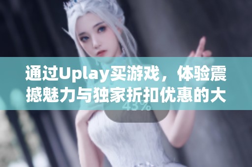 通过Uplay买游戏，体验震撼魅力与独家折扣优惠的大作魅力