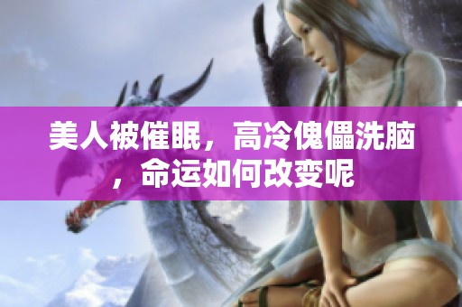 美人被催眠，高冷傀儡洗脑，命运如何改变呢