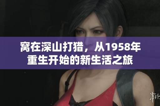 窝在深山打猎，从1958年重生开始的新生活之旅