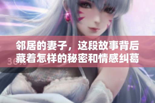 邻居的妻子，这段故事背后藏着怎样的秘密和情感纠葛呢