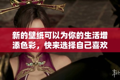 新的壁纸可以为你的生活增添色彩，快来选择自己喜欢的款式吧！