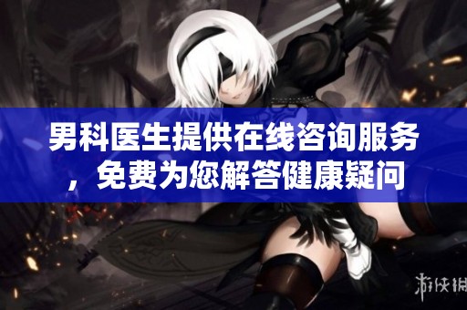 男科医生提供在线咨询服务，免费为您解答健康疑问