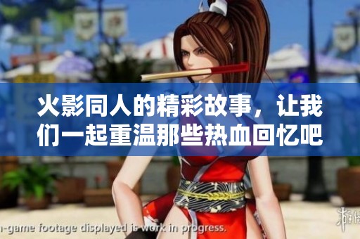 火影同人的精彩故事，让我们一起重温那些热血回忆吧