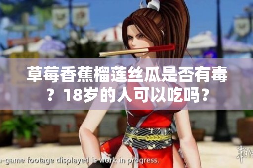 草莓香蕉榴莲丝瓜是否有毒？18岁的人可以吃吗？