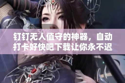钉钉无人值守的神器，自动打卡好快吧下载让你永不迟到