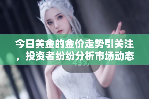 今日黄金的金价走势引关注，投资者纷纷分析市场动态