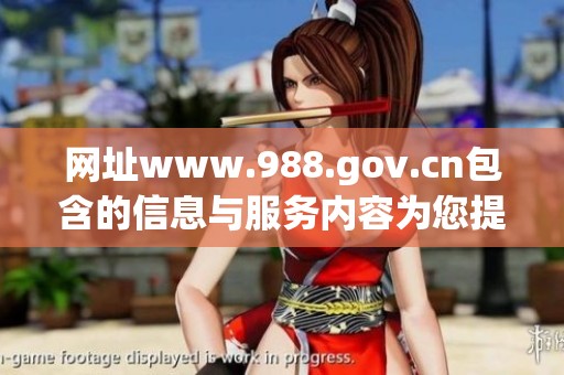 网址www.988.gov.cn包含的信息与服务内容为您提供便捷的访问体验