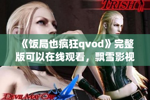 《饭局也疯狂qvod》完整版可以在线观看，飘雪影视提供精彩内容
