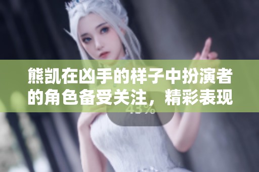 熊凯在凶手的样子中扮演者的角色备受关注，精彩表现引发热议
