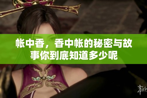 帐中香，香中帐的秘密与故事你到底知道多少呢
