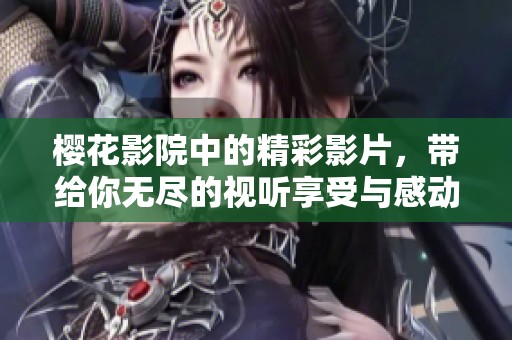 樱花影院中的精彩影片，带给你无尽的视听享受与感动
