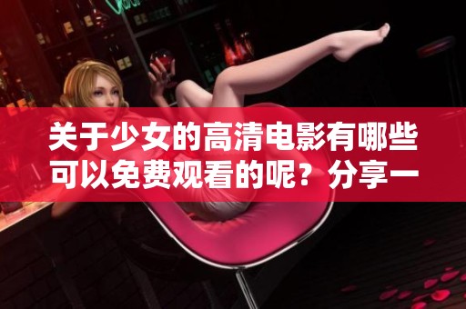 关于少女的高清电影有哪些可以免费观看的呢？分享一些免费的精彩影片推荐。