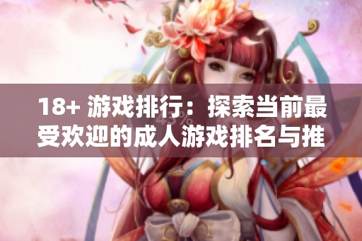 18+ 游戏排行：探索当前最受欢迎的**游戏排名与推荐。