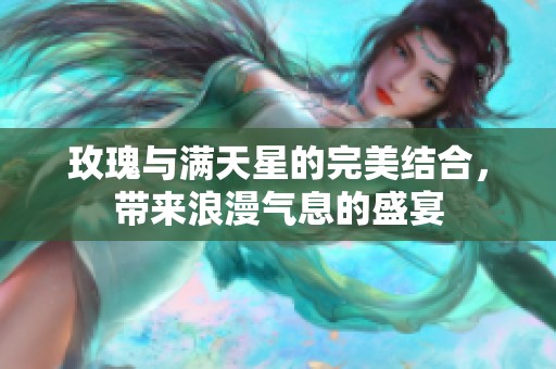 玫瑰与满天星的完美结合，带来浪漫气息的盛宴