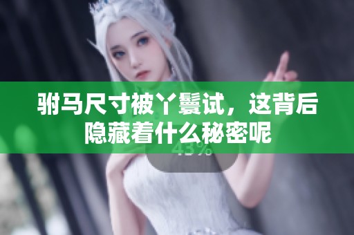 驸马尺寸被丫鬟试，这背后隐藏着什么秘密呢