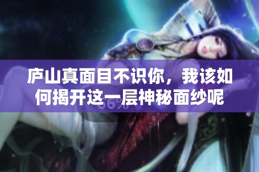 庐山真面目不识你，我该如何揭开这一层神秘面纱呢