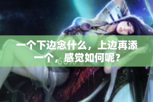 一个下边念什么，上边再添一个，感觉如何呢？