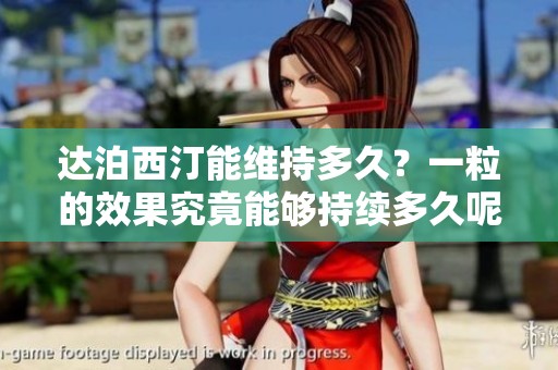 达泊西汀能维持多久？一粒的效果究竟能够持续多久呢