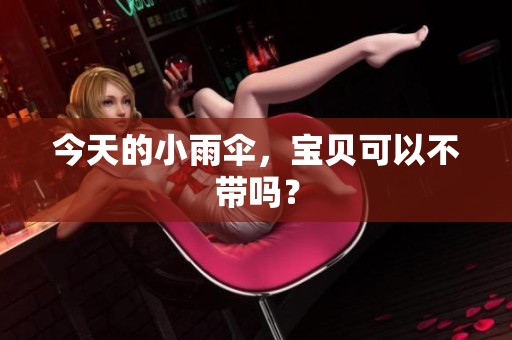 今天的小雨伞，宝贝可以不带吗？