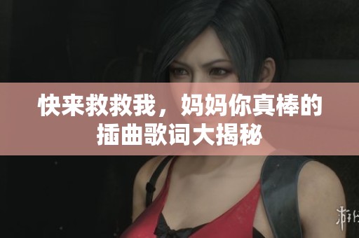 快来救救我，妈妈你真棒的插曲歌词大揭秘