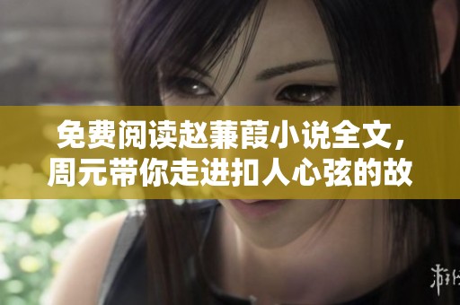 免费阅读赵蒹葭小说全文，周元带你走进扣人心弦的故事世界