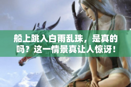 船上跳入白雨乱珠，是真的吗？这一情景真让人惊讶！